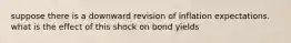 suppose there is a downward revision of inflation expectations. what is the effect of this shock on bond yields