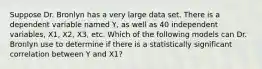 Suppose Dr. Bronlyn has a very large data set. There is a dependent variable named Y, as well as 40 independent variables, X1, X2, X3, etc. Which of the following models can Dr. Bronlyn use to determine if there is a statistically significant correlation between Y and X1?