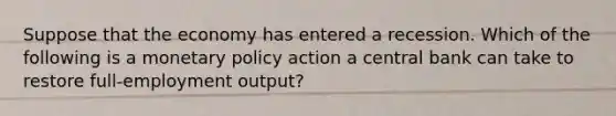 Suppose that the economy has entered a recession. Which of the following is a monetary policy action a central bank can take to restore full-employment output?