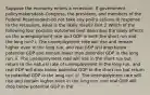 Suppose the economy enters a recession. If government policymakersdash-​Congress, the​ president, and members of the Federal Reservedash-do not take any policy actions in response to the​ recession, what is the likely​ result? Part 2 Which of the following four possible outcomes best describes the likely effects on the unemployment rate and GDP in both the short run and the long​ run? i. The unemployment rate will rise and remain higher even in the long​ run, and real GDP will drop below potential GDP and remain lower than potential GDP in the long run. ii. The unemployment rate will rise in the short run but return to the natural rate of unemployment in the long​ run, and real GDP will drop below potential GDP in the short run but return to potential GDP in the long run. iii. The unemployment rate will rise and remain higher even in the long​ run, and real GDP will drop below potential GDP in the