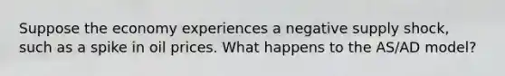 Suppose the economy experiences a negative supply shock, such as a spike in oil prices. What happens to the AS/AD model?