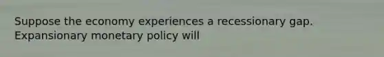 Suppose the economy experiences a recessionary gap. Expansionary <a href='https://www.questionai.com/knowledge/kEE0G7Llsx-monetary-policy' class='anchor-knowledge'>monetary policy</a> will