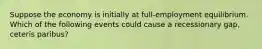Suppose the economy is initially at full-employment equilibrium. Which of the following events could cause a recessionary gap, ceteris paribus?