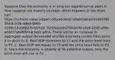 Suppose that the economy is in long-run equilibrium at point A. Now suppose net exports increase. What happens in the short run? https://content.sakai.rutgers.edu/access/content/attachment/f403fdc8-5cf6-48bd-8895-e199c14e089b/Tests%20_%20Quizzes/f34cbcfd-c0a9-42d2-af4b-e04d7fab4f8f/rhw3ex2.pdf A. There will be an increase in aggregate output demanded and the economy moves from point A to point G. B. Real GDP increases to Y2 and the price level rises to P2. C. Real GDP decreases to Y3 and the price level falls to P3. D. Since the economy is already at its potential output, only the price level will rise to P2.