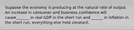 Suppose the economy is producing at the natural rate of output. An increase in consumer and business confidence will cause_______ in real GDP in the short run and ______ in inflation in the short run, everything else held constant.