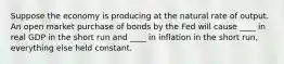 Suppose the economy is producing at the natural rate of output. An open market purchase of bonds by the Fed will cause ____ in real GDP in the short run and ____ in inflation in the short run, everything else held constant.