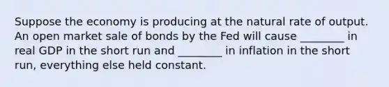 Suppose the economy is producing at the natural rate of output. An open market sale of bonds by the Fed will cause ________ in real GDP in the short run and ________ in inflation in the short run, everything else held constant.