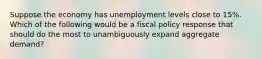 Suppose the economy has unemployment levels close to 15%. Which of the following would be a fiscal policy response that should do the most to unambiguously expand aggregate demand?