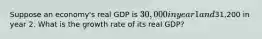 Suppose an economy's real GDP is 30,000 in year 1 and31,200 in year 2. What is the growth rate of its real GDP?