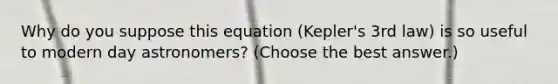 Why do you suppose this equation (Kepler's 3rd law) is so useful to modern day astronomers? (Choose the best answer.)