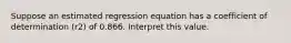 Suppose an estimated regression equation has a coefficient of determination (r2) of 0.866. Interpret this value.