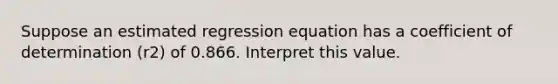 Suppose an estimated regression equation has a coefficient of determination (r2) of 0.866. Interpret this value.