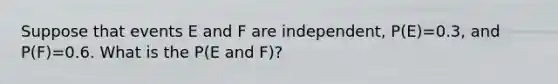 Suppose that events E and F are​ independent, P(E)=0.3​, and P(F)=0.6. What is the P(E and F)​?