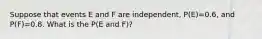 Suppose that events E and F are​ independent, P(E)=0.6​, and ​P(F)=0.8. What is the P(E and F)​?