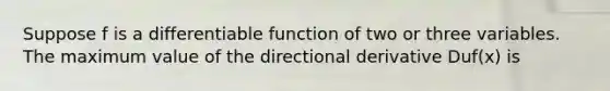 Suppose f is a differentiable function of two or three variables. The maximum value of the directional derivative Duf(x) is