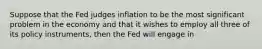 Suppose that the Fed judges inflation to be the most significant problem in the economy and that it wishes to employ all three of its policy​ instruments, then the Fed will engage in