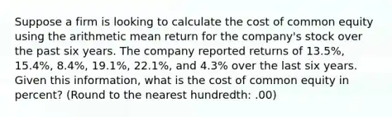 Suppose a firm is looking to calculate the cost of common equity using the arithmetic mean return for the company's stock over the past six years. The company reported returns of 13.5%, 15.4%, 8.4%, 19.1%, 22.1%, and 4.3% over the last six years. Given this information, what is the cost of common equity in percent? (Round to the nearest hundredth: .00)