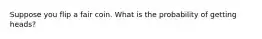 Suppose you flip a fair coin. What is the probability of getting heads?