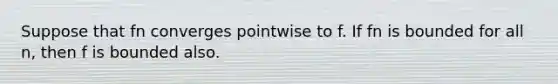 Suppose that fn converges pointwise to f. If fn is bounded for all n, then f is bounded also.