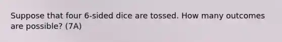 Suppose that four​ 6-sided dice are tossed. How many outcomes are​ possible? (7A)