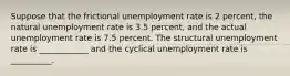 Suppose that the frictional unemployment rate is 2 percent, the natural unemployment rate is 3.5 percent, and the actual unemployment rate is 7.5 percent. The structural unemployment rate is ____________ and the cyclical unemployment rate is __________.