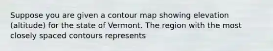 Suppose you are given a contour map showing elevation (altitude) for the state of Vermont. The region with the most closely spaced contours represents