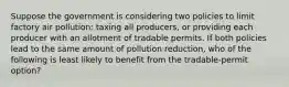 Suppose the government is considering two policies to limit factory air pollution: taxing all producers, or providing each producer with an allotment of tradable permits. If both policies lead to the same amount of pollution reduction, who of the following is least likely to benefit from the tradable-permit option?