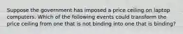 Suppose the government has imposed a price ceiling on laptop computers. Which of the following events could transform the price ceiling from one that is not binding into one that is binding?