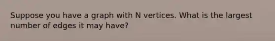 Suppose you have a graph with N vertices. What is the largest number of edges it may have?