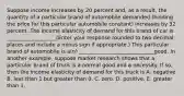 Suppose income increases by 20 percent​ and, as a​ result, the quantity of a particular brand of automobile demanded​ (holding the price for this particular automobile​ constant) increases by 32 percent. The income elasticity of demand for this brand of car is ___________________​(Enter your response rounded to two decimal places and include a minus sign if​ appropriate.) This particular brand of automobile is​ a(n) _____________________________good. In another​ example, suppose market research shows that a particular brand of truck is a normal good and a necessity. If​ so, then the income elasticity of demand for this truck is A. negative B. less than 1 but greater than 0. C. zero. D. positive. E. greater than 1.