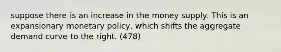 suppose there is an increase in the money supply. This is an expansionary <a href='https://www.questionai.com/knowledge/kEE0G7Llsx-monetary-policy' class='anchor-knowledge'>monetary policy</a>, which shifts the aggregate demand curve to the right. (478)