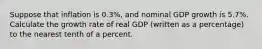 Suppose that inflation is 0.3%, and nominal GDP growth is 5.7%. Calculate the growth rate of real GDP (written as a percentage) to the nearest tenth of a percent.