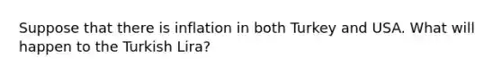 Suppose that there is inflation in both Turkey and USA. What will happen to the Turkish Lira?
