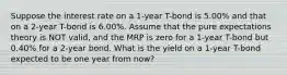 Suppose the interest rate on a 1-year T-bond is 5.00% and that on a 2-year T-bond is 6.00%. Assume that the pure expectations theory is NOT valid, and the MRP is zero for a 1-year T-bond but 0.40% for a 2-year bond. What is the yield on a 1-year T-bond expected to be one year from now?