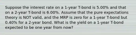 Suppose the interest rate on a 1-year T-bond is 5.00% and that on a 2-year T-bond is 6.00%. Assume that the pure expectations theory is NOT valid, and the MRP is zero for a 1-year T-bond but 0.40% for a 2-year bond. What is the yield on a 1-year T-bond expected to be one year from now?