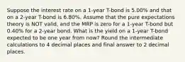 Suppose the interest rate on a 1-year T-bond is 5.00% and that on a 2-year T-bond is 6.80%. Assume that the pure expectations theory is NOT valid, and the MRP is zero for a 1-year T-bond but 0.40% for a 2-year bond. What is the yield on a 1-year T-bond expected to be one year from now? Round the intermediate calculations to 4 decimal places and final answer to 2 decimal places.