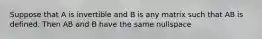 Suppose that A is invertible and B is any matrix such that AB is defined. Then AB and B have the same nullspace