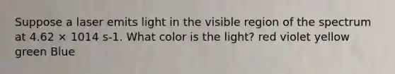 Suppose a laser emits light in the visible region of the spectrum at 4.62 × 1014 s-1. What color is the light? red violet yellow green Blue