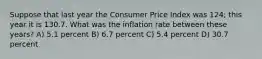 Suppose that last year the Consumer Price Index was 124; this year it is 130.7. What was the inflation rate between these years? A) 5.1 percent B) 6.7 percent C) 5.4 percent D) 30.7 percent