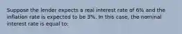 Suppose the lender expects a real interest rate of 6% and the inflation rate is expected to be 3%. In this case, the nominal interest rate is equal to: