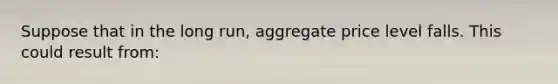 Suppose that in the long run, aggregate price level falls. This could result from: