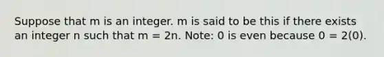 Suppose that m is an integer. m is said to be this if there exists an integer n such that m = 2n. Note: 0 is even because 0 = 2(0).