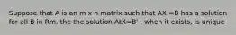 Suppose that A is an m x n matrix such that AX =B has a solution for all B in Rm. the the solution AtX=B' , when it exists, is unique