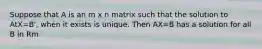 Suppose that A is an m x n matrix such that the solution to AtX=B', when it exists is unique. Then AX=B has a solution for all B in Rm