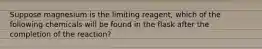 Suppose magnesium is the limiting reagent, which of the following chemicals will be found in the flask after the completion of the reaction?