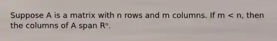 Suppose A is a matrix with n rows and m columns. If m < n, then the columns of A span Rⁿ.