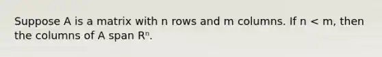 Suppose A is a matrix with n rows and m columns. If n < m, then the columns of A span Rⁿ.