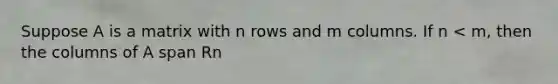 Suppose A is a matrix with n rows and m columns. If n < m, then the columns of A span Rn