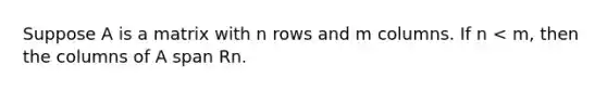 Suppose A is a matrix with n rows and m columns. If n < m, then the columns of A span Rn.