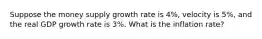 Suppose the money supply growth rate is 4%, velocity is 5%, and the real GDP growth rate is 3%. What is the inflation rate?